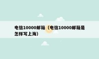 电信10000邮箱（电信10000邮箱是怎样写上海）