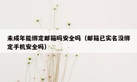 未成年能绑定邮箱吗安全吗（邮箱已实名没绑定手机安全吗）