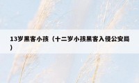 13岁黑客小孩（十二岁小孩黑客入侵公安局）