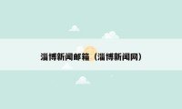 淄博新闻邮箱（淄博新闻网）