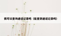 我可以查询通话记录吗（能查到通话记录吗）