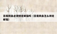 百度网盘必须绑定邮箱吗（百度网盘怎么绑定邮箱）