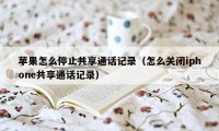 苹果怎么停止共享通话记录（怎么关闭iphone共享通话记录）