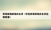 网易邮箱邮箱白名单（手机网易邮箱白名单在哪里看）