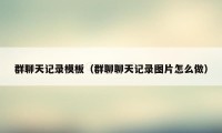 群聊天记录模板（群聊聊天记录图片怎么做）