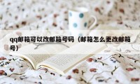 qq邮箱可以改邮箱号码（邮箱怎么更改邮箱号）