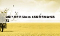 白帽子黑客团队keen（黑帽黑客和白帽黑客）