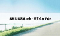 怎样拦截黑客攻击（黑客攻击手段）