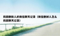 找回删除人的微信聊天记录（微信删掉人怎么找回聊天记录）