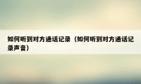 如何听到对方通话记录（如何听到对方通话记录声音）