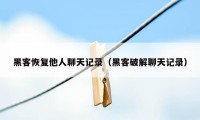 黑客恢复他人聊天记录（黑客破解聊天记录）