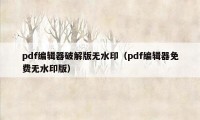 pdf编辑器破解版无水印（pdf编辑器免费无水印版）