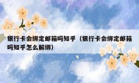 银行卡会绑定邮箱吗知乎（银行卡会绑定邮箱吗知乎怎么解绑）