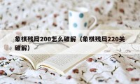 象棋残局200怎么破解（象棋残局220关破解）