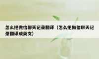 怎么把微信聊天记录翻译（怎么把微信聊天记录翻译成英文）