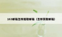 163邮箱怎样提取邮箱（怎样获取邮箱）