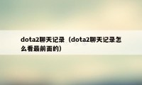 dota2聊天记录（dota2聊天记录怎么看最前面的）