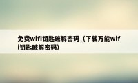 免费wifi钥匙破解密码（下载万能wifi钥匙破解密码）