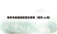 唱吧电脑版破解版在哪里（唱吧 pc端）