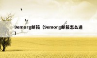 9emorg邮箱（9emorg邮箱怎么进）