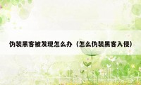 伪装黑客被发现怎么办（怎么伪装黑客入侵）