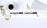 navigate破解（navicat破解）