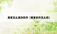 黑客怎么更改软件（黑客软件怎么弄）