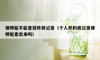 律师能不能查到开房记录（个人开的房记录律师能查出来吗）