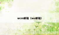 wcm邮箱（wo邮箱）