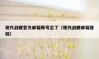 现代战舰官方邮箱账号忘了（现代战舰邮箱登陆）