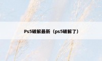 Ps5破解最新（ps5破解了）