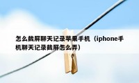 怎么截屏聊天记录苹果手机（iphone手机聊天记录截屏怎么弄）