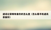 通话记录哪有备份的怎么查（怎么看手机通讯录备份）