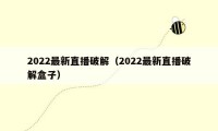 2022最新直播破解（2022最新直播破解盒子）