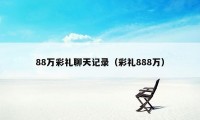 88万彩礼聊天记录（彩礼888万）