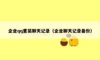 企业qq重装聊天记录（企业聊天记录备份）