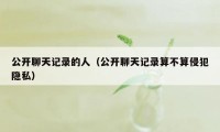 公开聊天记录的人（公开聊天记录算不算侵犯隐私）