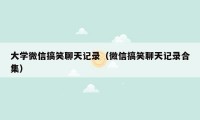 大学微信搞笑聊天记录（微信搞笑聊天记录合集）