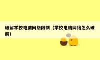 破解学校电脑网络限制（学校电脑网络怎么破解）