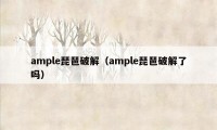 ample琵琶破解（ample琵琶破解了吗）