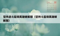 坚持战斗超级英雄破解版（坚持斗超级英雄破解版）