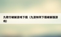 九歌行破解游戏下载（九游如何下载破解版游戏）