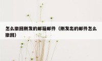 怎么撤回刚发的邮箱邮件（刚发出的邮件怎么撤回）