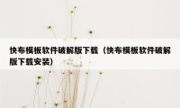 快布模板软件破解版下载（快布模板软件破解版下载安装）