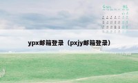 ypx邮箱登录（pxjy邮箱登录）