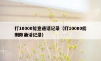 打10000能查通话记录（打10000能删除通话记录）