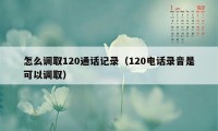 怎么调取120通话记录（120电话录音是可以调取）