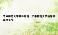 华中师范大学领导邮箱（华中师范大学领导邮箱是多少）