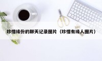 珍惜缘份的聊天记录图片（珍惜有缘人图片）