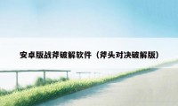 安卓版战斧破解软件（斧头对决破解版）